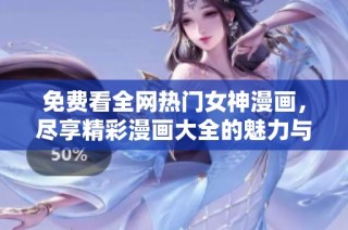 免费看全网热门女神漫画，尽享精彩漫画大全的魅力与乐趣