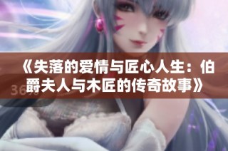 《失落的爱情与匠心人生：伯爵夫人与木匠的传奇故事》