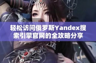 轻松访问俄罗斯Yandex搜索引擎官网的全攻略分享
