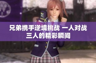 兄弟携手逆境挑战 一人对战三人的精彩瞬间