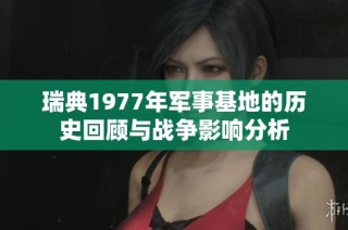 瑞典1977年军事基地的历史回顾与战争影响分析