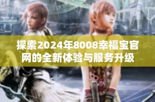 探索2024年8008幸福宝官网的全新体验与服务升级