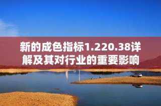 新的成色指标1.220.38详解及其对行业的重要影响