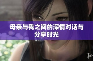 母亲与我之间的深情对话与分享时光