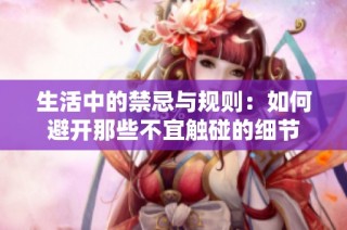 生活中的禁忌与规则：如何避开那些不宜触碰的细节