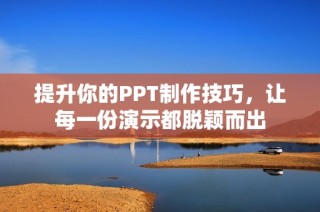 提升你的PPT制作技巧，让每一份演示都脱颖而出