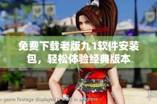 免费下载老版九1软件安装包，轻松体验经典版本