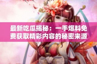 最新吃瓜揭秘：一手爆料免费获取精彩内容的秘密来源