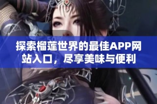 探索榴莲世界的最佳APP网站入口，尽享美味与便利
