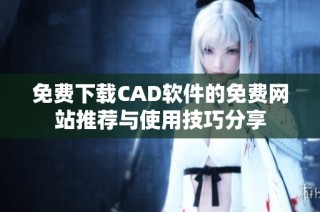 免费下载CAD软件的免费网站推荐与使用技巧分享