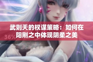 武则天的权谋策略：如何在阳刚之中体现阴柔之美