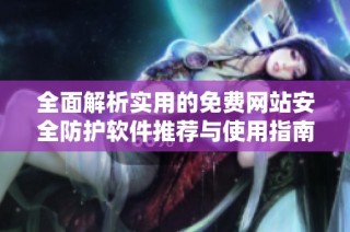 全面解析实用的免费网站安全防护软件推荐与使用指南
