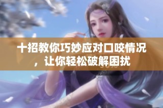 十招教你巧妙应对口咬情况，让你轻松破解困扰