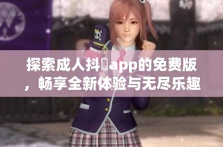 探索成人抖抈app的免费版，畅享全新体验与无尽乐趣