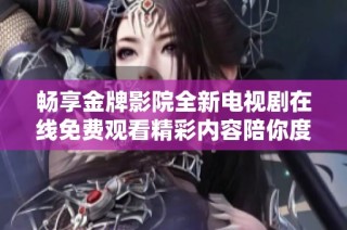 畅享金牌影院全新电视剧在线免费观看精彩内容陪你度过休闲时光