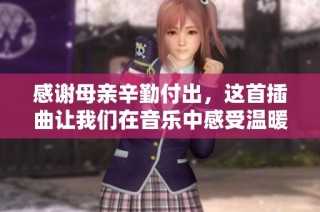 感谢母亲辛勤付出，这首插曲让我们在音乐中感受温暖与爱