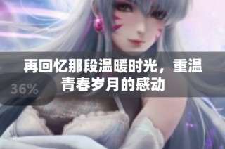 再回忆那段温暖时光，重温青春岁月的感动