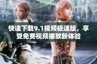 快速下载9.1视频极速版，享受免费视频播放新体验