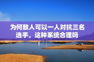 为何敌人可以一人对抗三名选手，这种系统合理吗