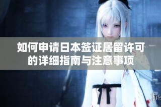 如何申请日本签证居留许可的详细指南与注意事项