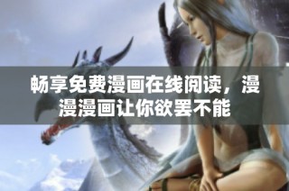 畅享免费漫画在线阅读，漫漫漫画让你欲罢不能