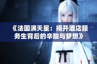 《法国满天星：揭开酒店服务生背后的辛酸与梦想》