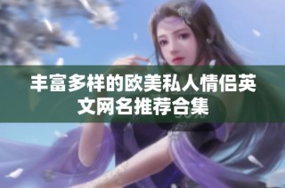 丰富多样的欧美私人情侣英文网名推荐合集