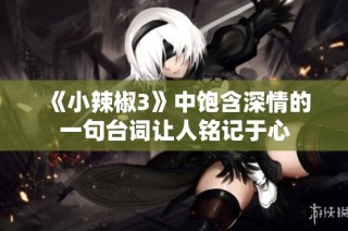 《小辣椒3》中饱含深情的一句台词让人铭记于心