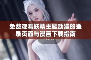 免费观看妖精主题动漫的登录页面与漫画下载指南
