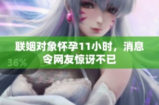 联姻对象怀孕11小时，消息令网友惊讶不已