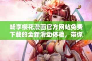 畅享樱花漫画官方网站免费下载的全新滑动体验，带你领略精彩作品