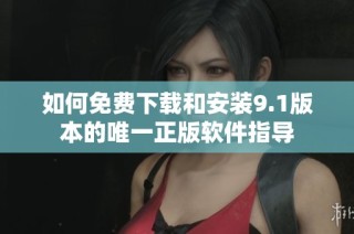 如何免费下载和安装9.1版本的唯一正版软件指导