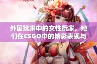 外国玩家中的女性玩家，她们在CSGO中的精彩表现与故事
