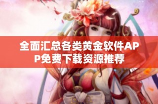 全面汇总各类黄金软件APP免费下载资源推荐