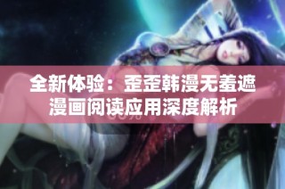 全新体验：歪歪韩漫无羞遮漫画阅读应用深度解析