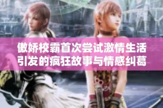 傲娇校霸首次尝试激情生活引发的疯狂故事与情感纠葛