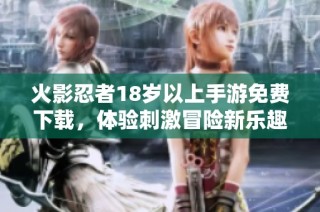 火影忍者18岁以上手游免费下载，体验刺激冒险新乐趣
