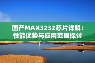 国产MAX3232芯片详解：性能优势与应用范围探讨