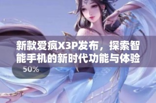 新款爱疯X3P发布，探索智能手机的新时代功能与体验