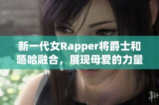 新一代女Rapper将爵士和嘻哈融合，展现母爱的力量与音乐的无限可能