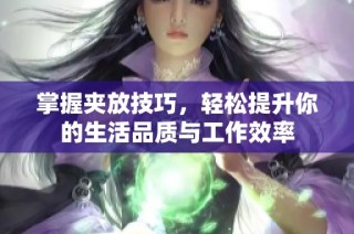 掌握夹放技巧，轻松提升你的生活品质与工作效率