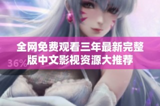 全网免费观看三年最新完整版中文影视资源大推荐