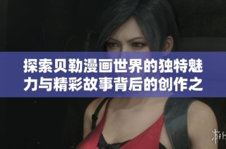 探索贝勒漫画世界的独特魅力与精彩故事背后的创作之道