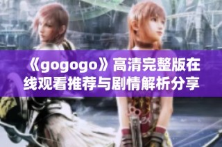 《gogogo》高清完整版在线观看推荐与剧情解析分享
