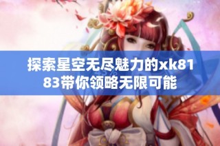 探索星空无尽魅力的xk8183带你领略无限可能