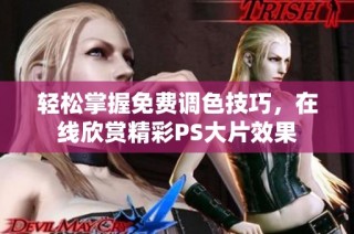 轻松掌握免费调色技巧，在线欣赏精彩PS大片效果