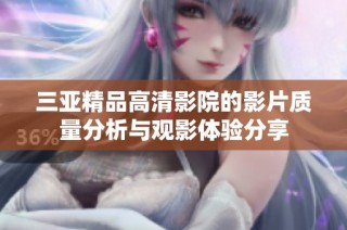 三亚精品高清影院的影片质量分析与观影体验分享