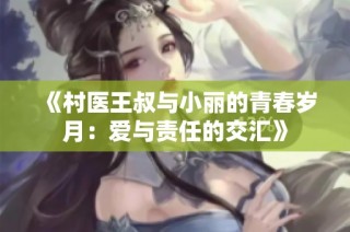 《村医王叔与小丽的青春岁月：爱与责任的交汇》