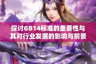 探讨GB14标准的重要性与其对行业发展的影响与前景分析