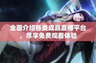 全面介绍各类成品直播平台，尽享免费观看体验